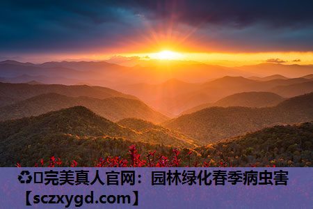 ♻️完美真人官网：园林绿化春季病虫害