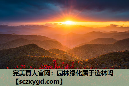 完美真人官网：园林绿化属于造林吗