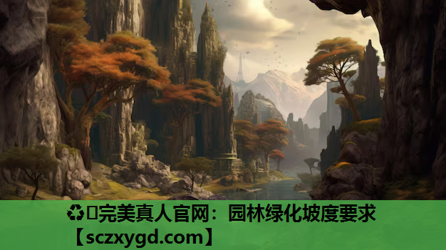 ♻️完美真人官网：园林绿化坡度要求