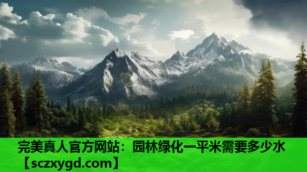 完美真人官方网站：园林绿化一平米需要多少水
