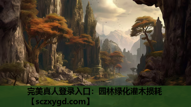 完美真人登录入口：园林绿化灌木损耗
