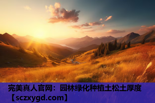 完美真人官网：园林绿化种植土松土厚度