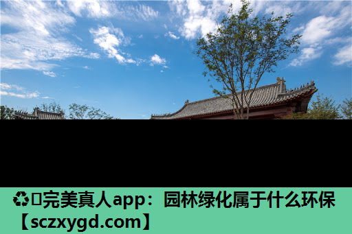 ♻️完美真人app：园林绿化属于什么环保