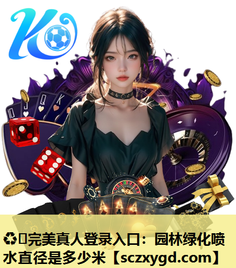 ♻️完美真人登录入口：园林绿化喷水直径是多少米