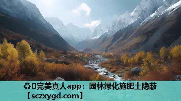 ♻️完美真人app：园林绿化施肥土隐蔽
