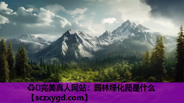 ♻️完美真人网站：园林绿化爬是什么