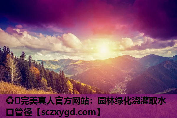 ♻️完美真人官方网站：园林绿化浇灌取水口管径