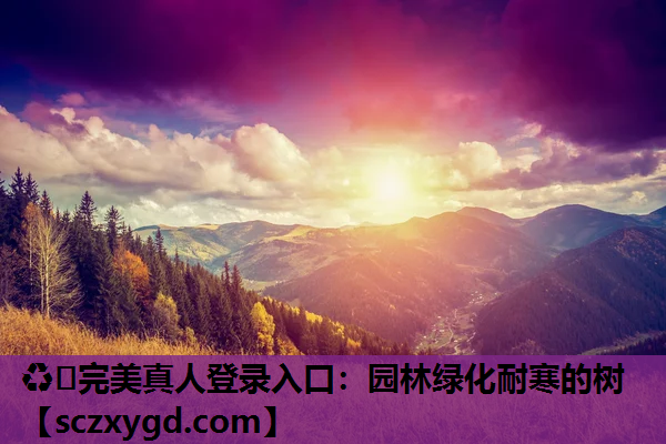 ♻️完美真人登录入口：园林绿化耐寒的树