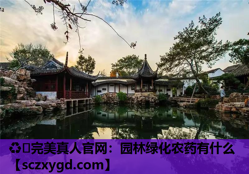 ♻️完美真人官网：园林绿化农药有什么