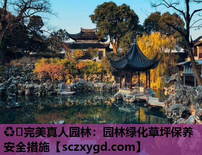 ♻️完美真人园林：园林绿化草坪保养安全措施