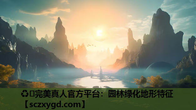 ♻️完美真人官方平台：园林绿化地形特征