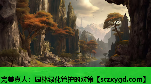 完美真人：园林绿化管护的对策
