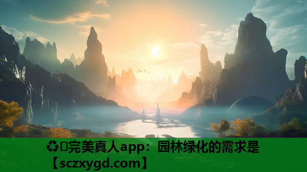 ♻️完美真人app：园林绿化的需求是
