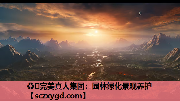 ♻️完美真人集团：园林绿化景观养护