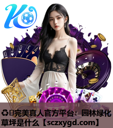 ♻️完美真人官方平台：园林绿化草坪是什么