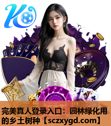 完美真人登录入口：园林绿化用的乡土树种