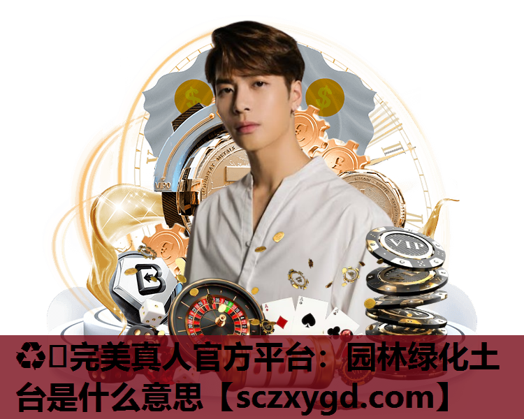 ♻️完美真人官方平台：园林绿化土台是什么意思