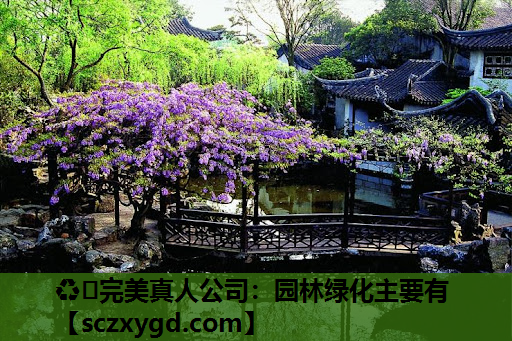 ♻️完美真人公司：园林绿化主要有